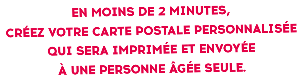Texte d'accroche en lettres capitales rouges : « En moins de 2 minutes, créez votre carte postale personnalisée qui sera imprimée et envoyée à une personne âgée seule. »